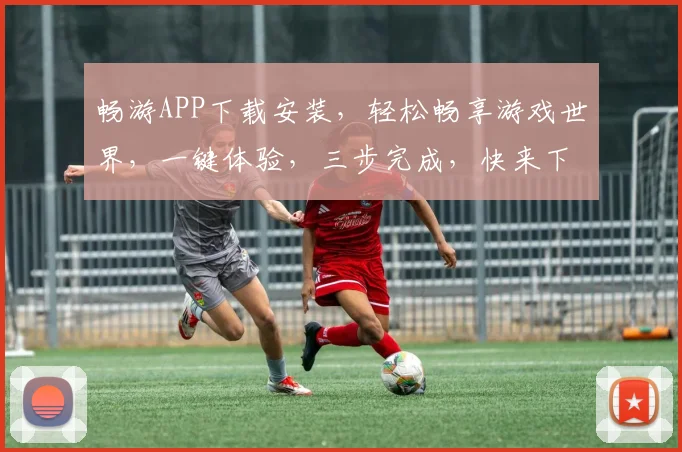 畅游APP下载安装，轻松畅享游戏世界，一键体验，三步完成，快来下载