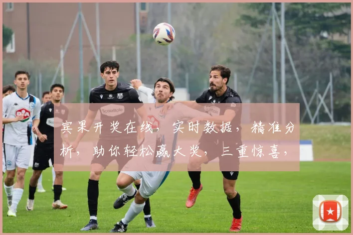 宾果开奖在线，实时数据，精准分析，助你轻松赢大奖，三重惊喜，不容错过，快来体验